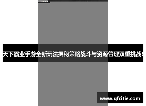 天下霸业手游全新玩法揭秘策略战斗与资源管理双重挑战！