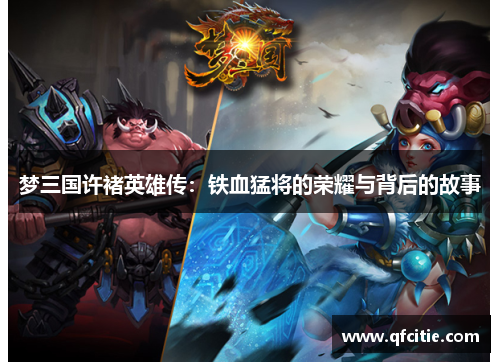 梦三国许褚英雄传：铁血猛将的荣耀与背后的故事