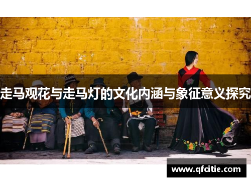 走马观花与走马灯的文化内涵与象征意义探究