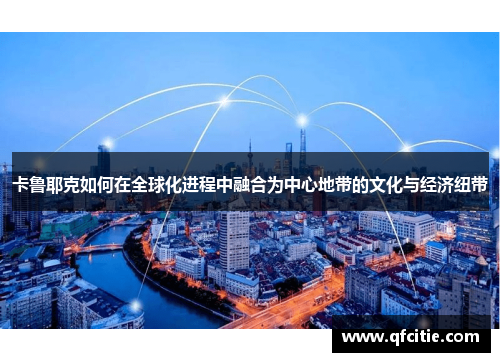 卡鲁耶克如何在全球化进程中融合为中心地带的文化与经济纽带